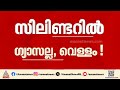 സിലിണ്ടർ വേഗം തീർന്നു; പരിശോധനയിൽ കണ്ടെത്തിയത് ഗ്യാസിന് പകരം വെള്ളം | LPG Cylinder