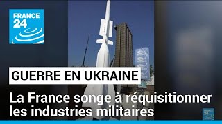 Guerre en Ukraine : la France songe à des réquisitions aux industriels militaires • FRANCE 24