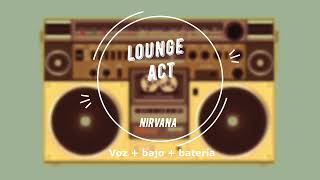 Nirvana - Lounge Act (voz + bajo + batería)