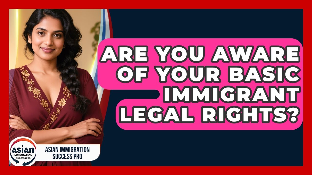 Are You Aware Of Your Basic Immigrant Legal Rights? - Asian Immigration Success Pro