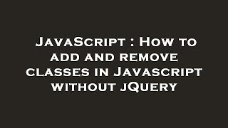 JavaScript : How to add and remove classes in Javascript without jQuery