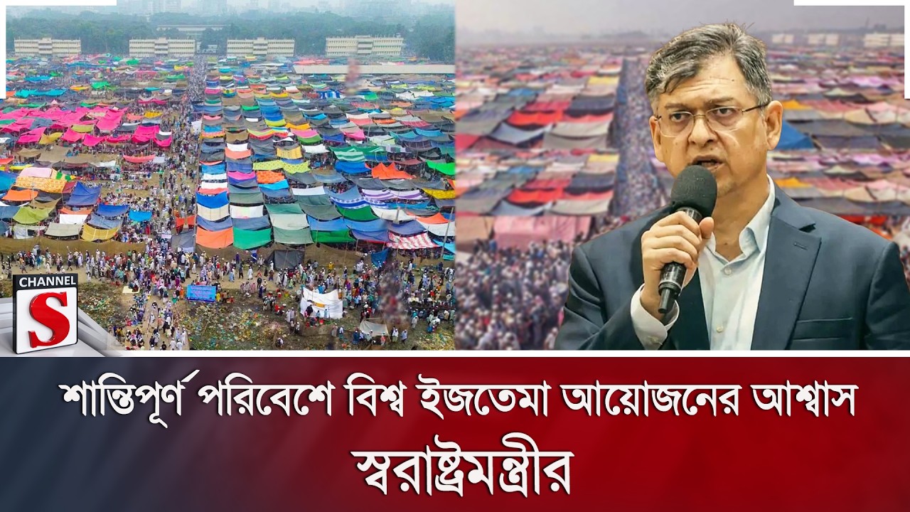 শান্তিপূর্ণ পরিবেশে বিশ্ব ইজতেমা আয়োজনের আশ্বাস স্বরাষ্ট্রমন্ত্রীর | Channel S News