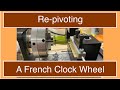 Re-pivoting a French Clock Wheel