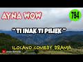 TI INAK TI PILIEK | AYNA WOW 784 | ILOCANO COMEDY DRAMA | Jovie Almoite