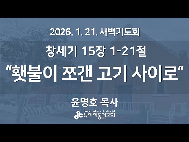“횃불이 쪼갠 고기 사이로" (창세기 15장 1-21절) -  윤명호 목사 | 2026. 1. 21.  매일성경 새벽설교