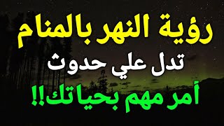 تفسير رؤية النهر في المنام،رؤية النهر في الحلم تدل علي حدوث أمر مهم بحياتك!!