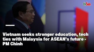 Vietnam seeks stronger education, tech ties with Malaysia for ASEAN’s future - PM Chinh