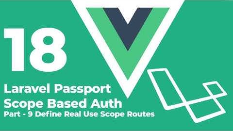 Laravel vue: Laravel Passport Scope Based Auth, Defining Real Use Scope Routes - [Part 9]