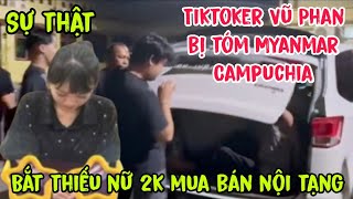 Sự Thật Về Tiktoker Vũ Phan Có Thật Sự Bị Tóm Ở Myanmar Campuchia? Bắt Thiếu Nữ 2K Mua Bán Nội Tạng