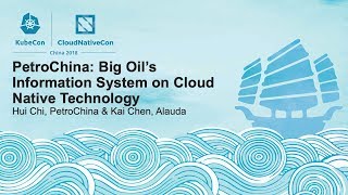 PetroChina:  Big Oil’s Information System on Cloud Native Technology – Hui Chi & Kai Chen