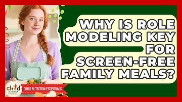 Why Is Role Modeling Key For Screen-free Family Meals? - Child Nutrition Essentials