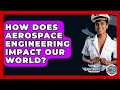 How Does Aerospace Engineering Impact Our World? - Air Traffic Insider
