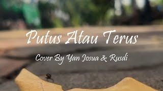 Putus Atau Terus - Cover By Yan Josua & Rusdi