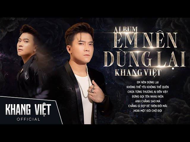 Album Em Nên Dừng Lại - Khang Việt | Những Ca Khúc Tâm Trạng Hay Nhất Khang Việt class=