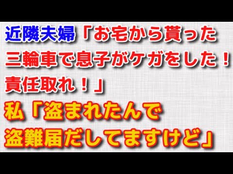 【スカッとする話　キチママ】近隣夫婦「お宅から貰った 三輪車で息子がケガをした！責任取れ！」 私「盗まれたんで 盗難届だしてますけど」 【スカッと話のちゃんねる】