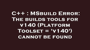 C++ : MSbuild Error: The builds tools for v140 (Platform Toolset = 