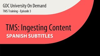 3. [SPANISH SUB] GDC TMS-1000 Training - Ingesting Content