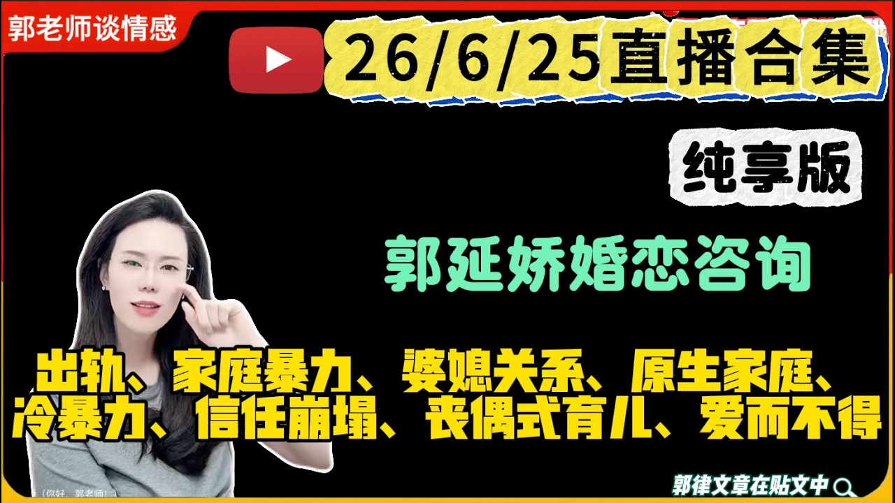 郭延娇 情感切片室26 /6 /25婚恋咨询直播合集纯享版：二婚、出轨、抚养权、婆媳关系、原生家庭、丧偶式婚姻