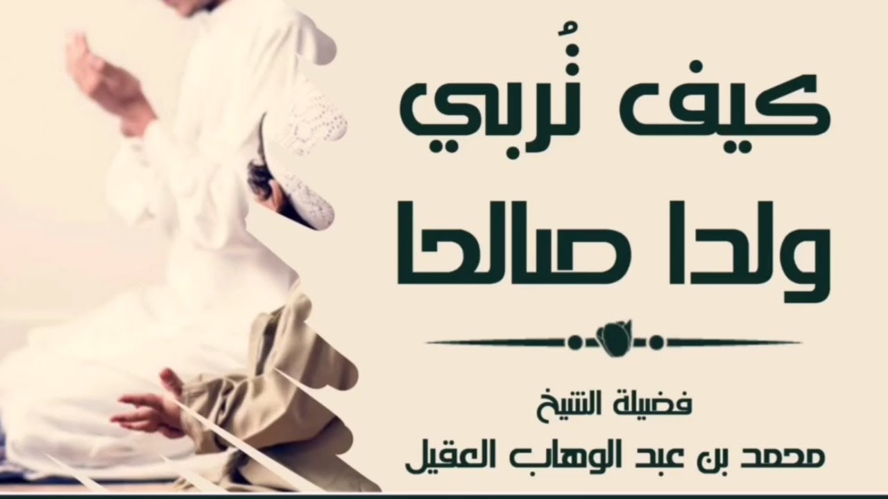 كيف تربي ولدا صالحا🎙️: فضيلة الشيخ محمد بن عبد الوهاب العقيل رحمه الله
