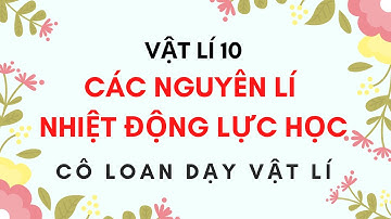 VÂT LÍ 10 - CÁC NGUYÊN LÍ NHIỆT ĐỘNG LỰC HỌC