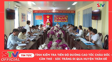 STV - Trần Đề: Tỉnh kiểm tra tiến độ đường cao tốc Châu Đốc - Cần Thơ - Sóc Trăng