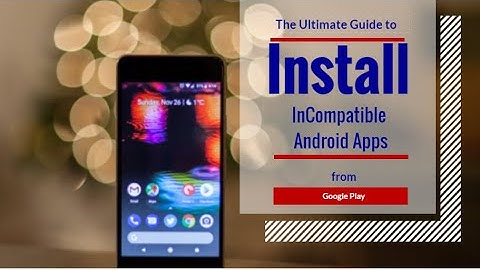 The Ultimate Guide to Install Incompatible Android Apps from Google Play