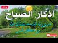اذكار الصباح بصوت جميل هادئ مريح للقلب إذا قلته كفاك الله ورزقك من حيث لا تحتسب