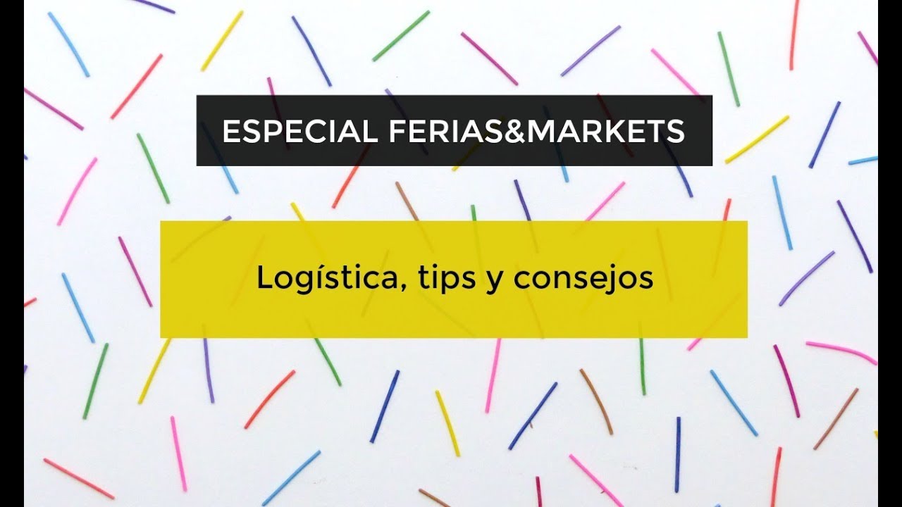 FERIAS & MARKETS: (5 de 5) LOGÍSTICA, TIPS Y CONSEJOS