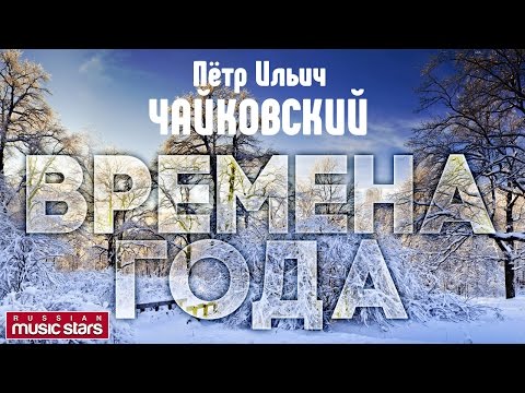 видео: Пётр ЧАЙКОВСКИЙ — ВРЕМЕНА ГОДА / Tchaikovsky - The seasons