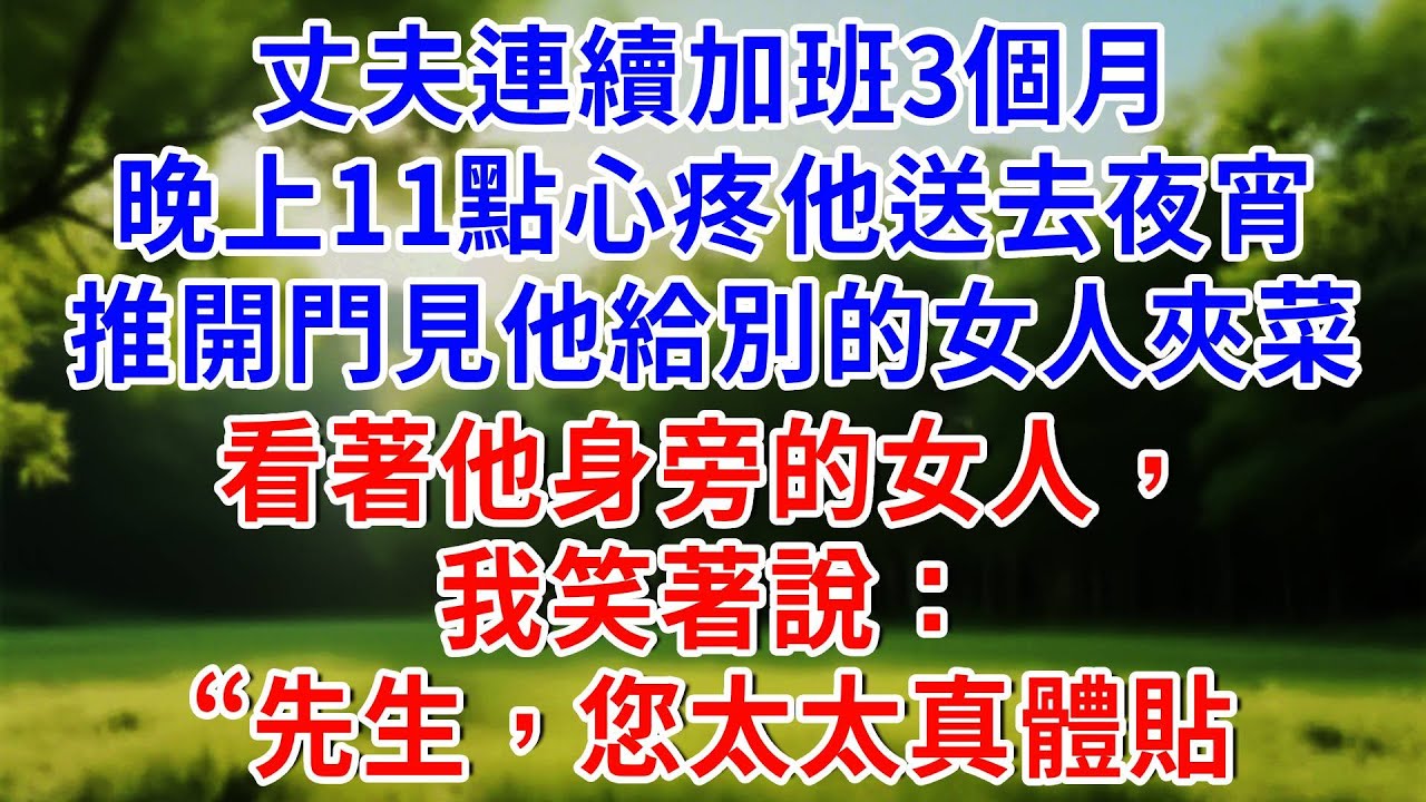 丈夫連續加班3個月，晚上11點心疼他給他送去夜宵，推開門見他給別的女人夾菜，看著他身旁的女人，我笑著說：“先生，您太太真體貼！#人生感悟 #故事分享 #故事頻道 #知心人生