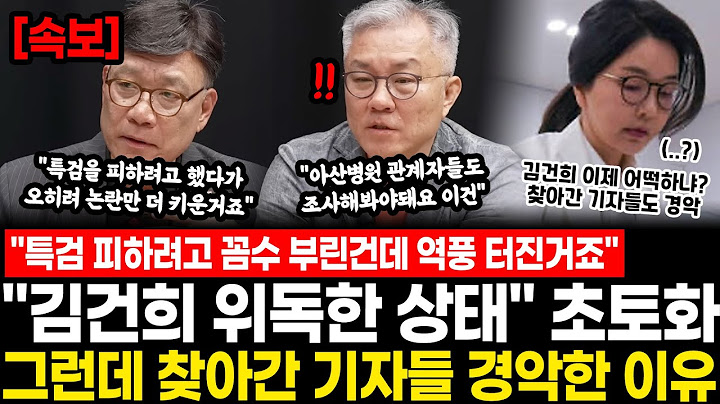 "특검 피하려고 꼼수 부린건데 역풍 터진거죠" "김건희 위독한 상태" 난리났다.. 그런데 찾아간 기자들 경악한 이유 “아산병원 관계자들도 조사해봐야돼요 이건” 발칵