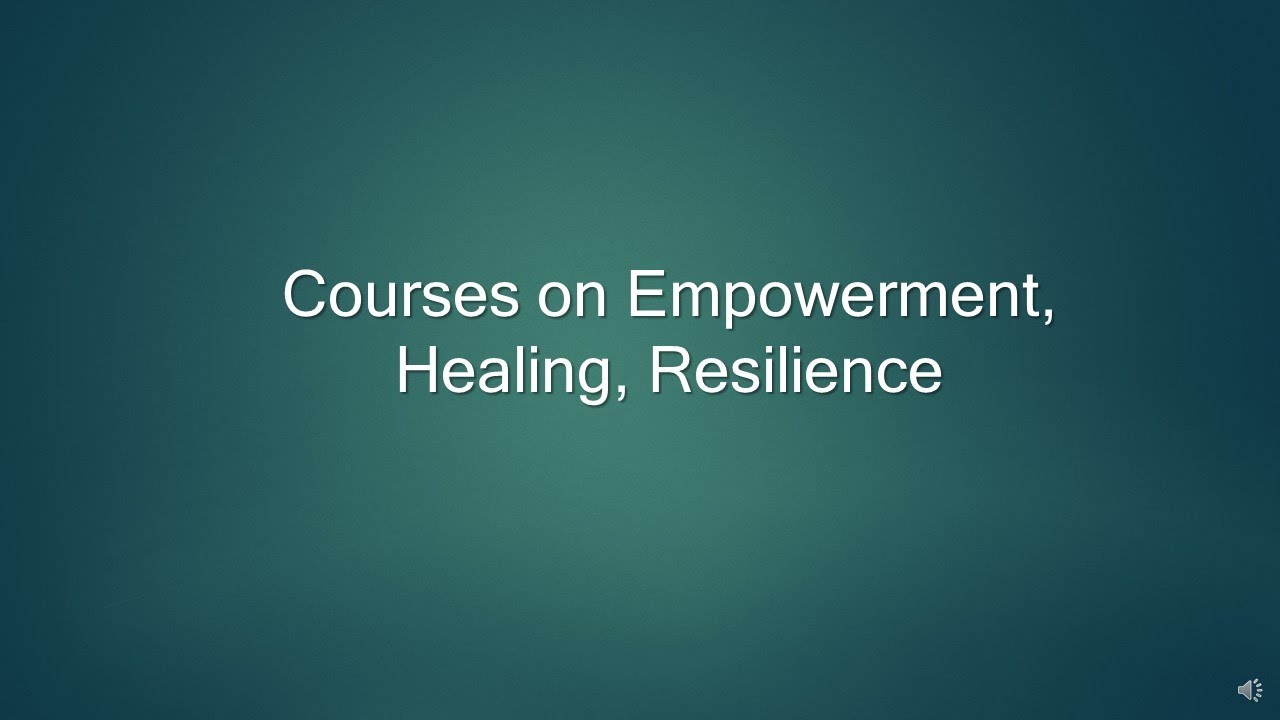Courses on Empowerment, Healing, Resilience