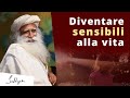 Diventare sensibili alla vita | Sadhguru Italiano