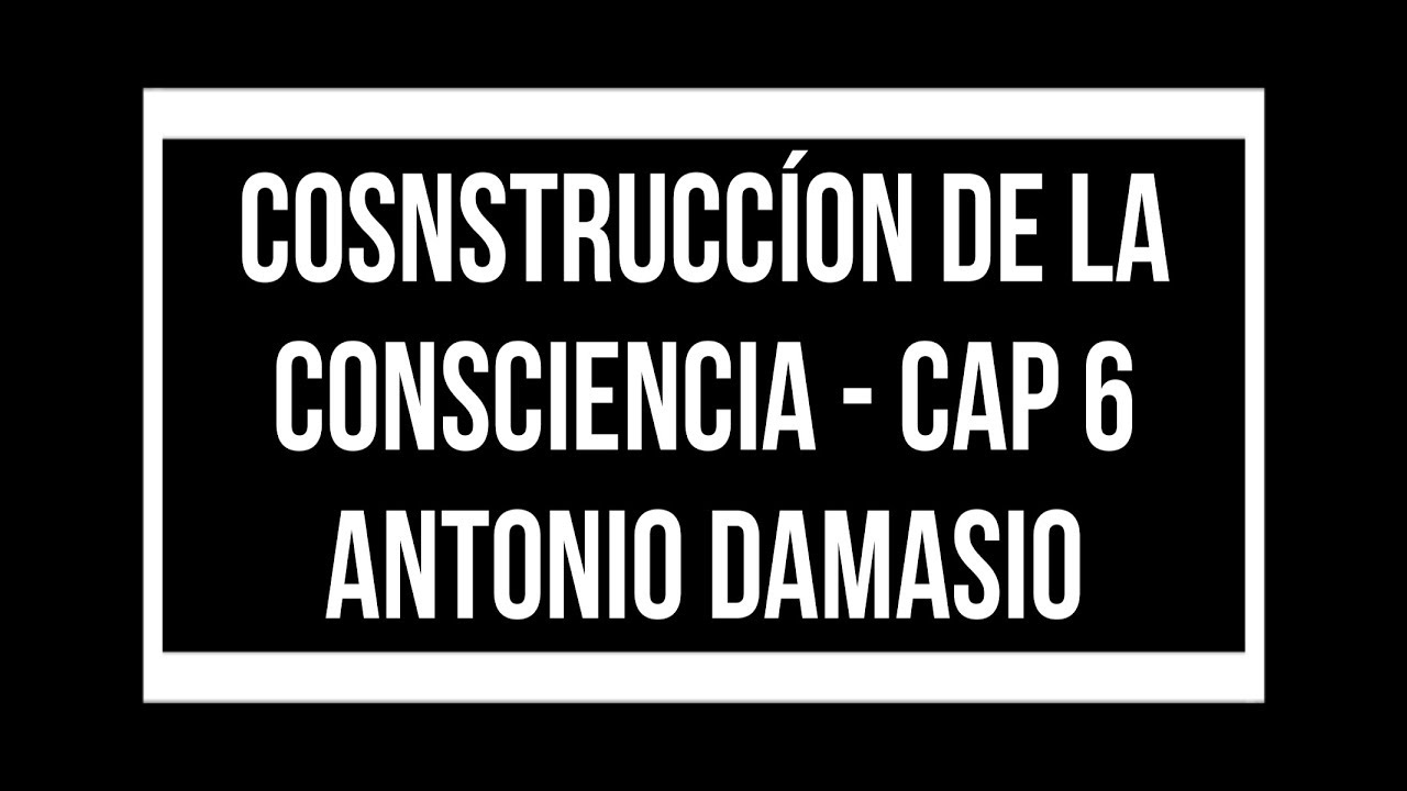Construccion de la consciencia nuclear - cap 6 - Antonio Damasio