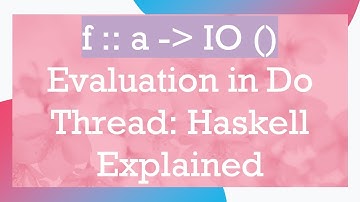 f :: a -  IO () Evaluation in Do Thread: Haskell Explained