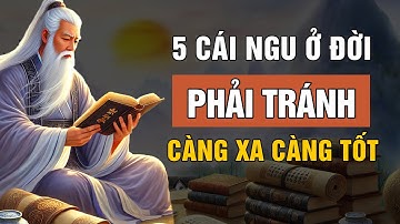 5 Cái Ngu Ở Đời Nên Tránh Càng Xa Càng Tốt | Triết Lý Cuộc Sống | Lời Dạy Cổ Nhân