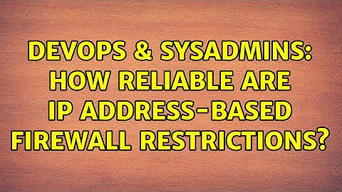 DevOps & SysAdmins: How reliable are IP address-based firewall restrictions? (6 Solutions!!)