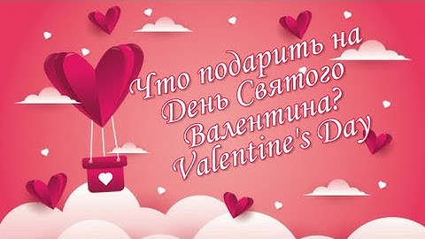ИДЕИ ПОДАРКОВ НА 14 ФЕВРАЛЯ ДЕНЬ ВЛЮБЛЕННЫХ!ЧТО ПОДАРИТЬ НА ДЕНЬ СВЯТОГО ВАЛЕНТИНА? VALENTINE'S DAY!