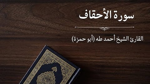 سورة الأحقاف - القارئ أحمد طه (أبو حمزة)