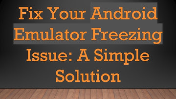 Fix Your Android Emulator Freezing Issue: A Simple Solution