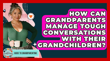 How Can Grandparents Manage Tough Conversations With Their Grandchildren? - Guide to Grandparenting