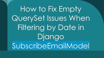 How to Fix Empty QuerySet Issues When Filtering by Date in Django SubscribeEmailModel