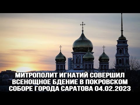 Митрополит Игнатий совершил всенощное бдение в Покровском соборе г.Саратова 04.02.2023