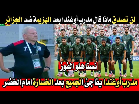 لن تصدق مدرب أوغندا يصدم الجميع ويتهج م على الحكم بعد الهزيمة ضد الجزائر