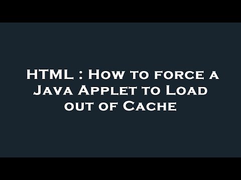 HTML : How to force a Java Applet to Load out of Cache