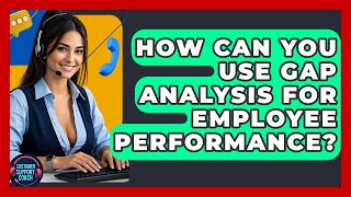 How Can You Use Gap Analysis For Employee Performance? - Customer Support Coach