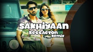 SAKHIYAAN (REGGAETON REMIX)  | Sakhiyan