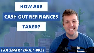 How Are Cash Out Refinances Taxed? [Tax Smart Daily 021]