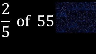 2/5 of 55 ,fraction of a number, part of a whole number