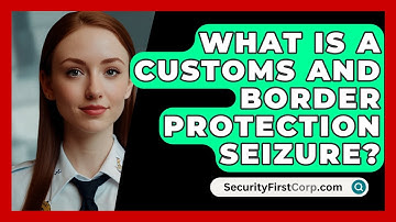 What Is A Customs And Border Protection Seizure? - SecurityFirstCorp.com